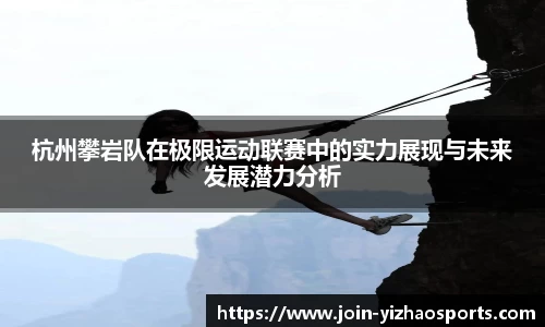 杭州攀岩队在极限运动联赛中的实力展现与未来发展潜力分析
