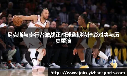 尼克斯与步行者激战正酣球迷期待精彩对决与历史重演